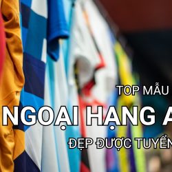 top mẫu áo đấu đẹp nhất ngoại hạng anh
